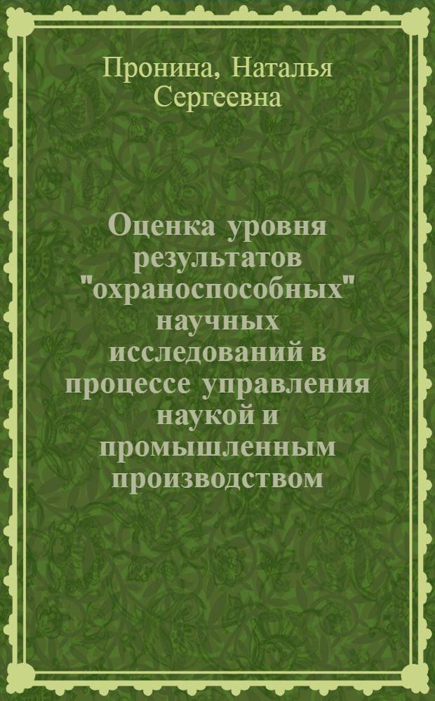 Оценка уровня результатов "охраноспособных" научных исследований в процессе управления наукой и промышленным производством : Автореф. дис. на соиск. учен. степ. к.э.н. : Спец. 08.00.05