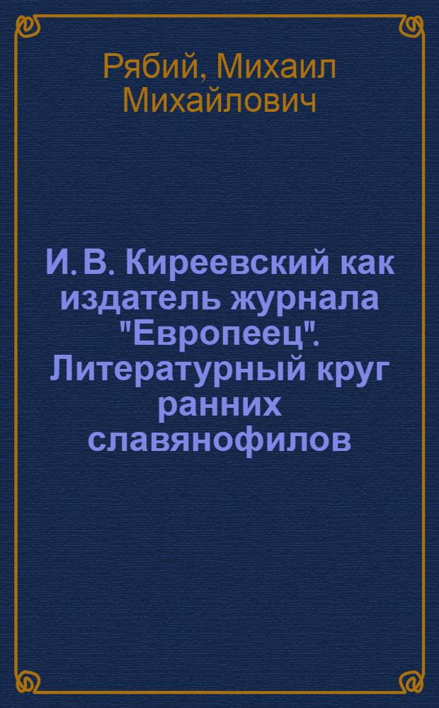 И. В. Киреевский как издатель журнала "Европеец". Литературный круг ранних славянофилов : Автореф. дис. на соиск. учен. степ. к.филол.н. : Спец. 10.01.01