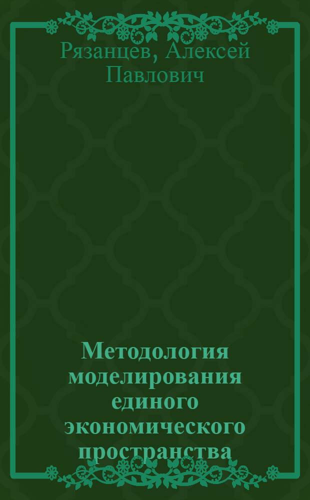 Методология моделирования единого экономического пространства : (Интеграц. группировки высокоразвитых стран) : Автореф. дис. на соиск. учен. степ. д.э.н. : Спец. 08.00.13