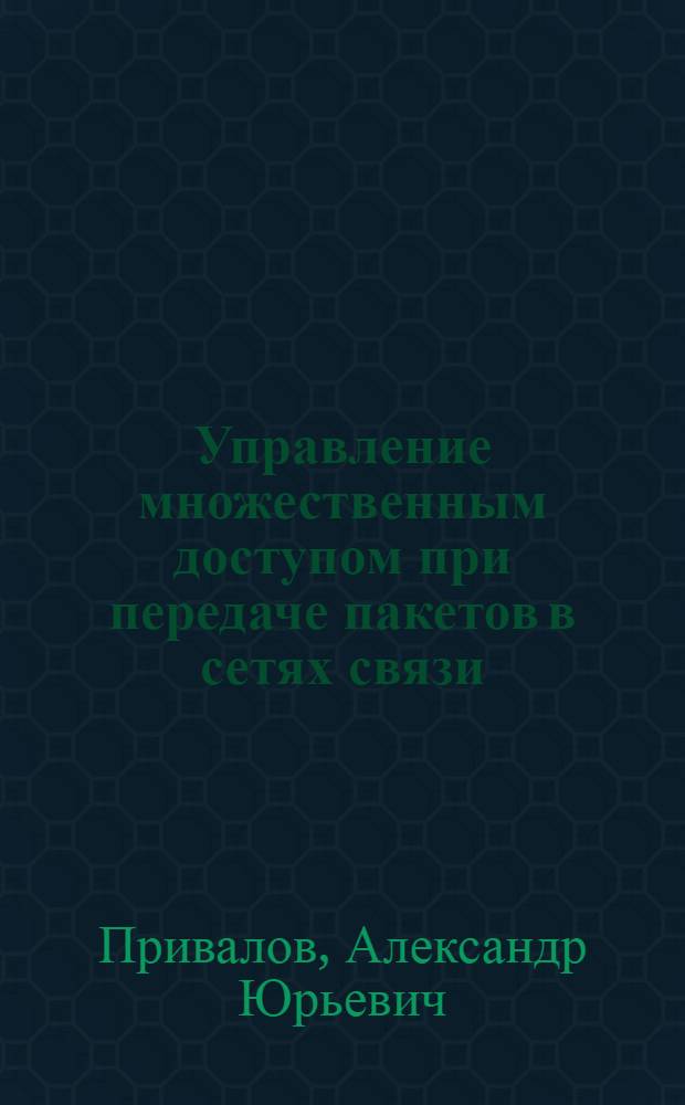 Управление множественным доступом при передаче пакетов в сетях связи : Автореф. дис. на соиск. учен. степ. к.т.н. : Спец. 05.13.01