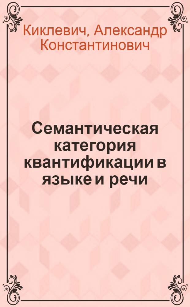 Семантическая категория квантификации в языке и речи : Автореф. дис. на соиск. учен. степ. д.филол.н. : Спец. 10.02.19