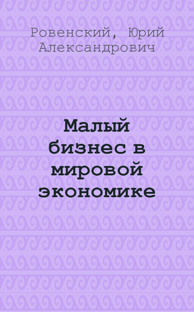 Малый бизнес в мировой экономике : Автореф. дис. на соиск. учен. степ. к.э.н. : Спец. 08.00.14