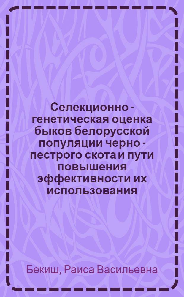 Селекционно - генетическая оценка быков белорусской популяции черно - пестрого скота и пути повышения эффективности их использования : Автореф. дис. на соиск. учен. степ. к.с.-х.н. : Спец. 06.02.01