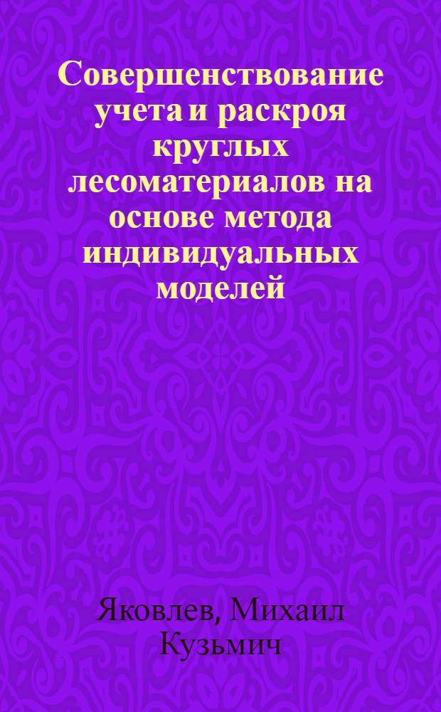 Совершенствование учета и раскроя круглых лесоматериалов на основе метода индивидуальных моделей : Автореф. дис. на соиск. учен. степ. к.т.н. : Спец. 05.21.05