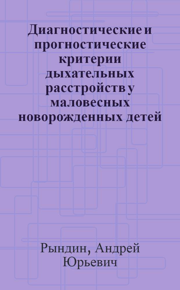 Диагностические и прогностические критерии дыхательных расстройств у маловесных новорожденных детей : Автореф. дис. на соиск. учен. степ. к.м.н. : Спец. 14.00.09