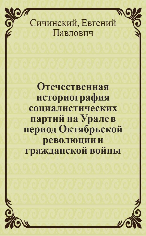 Отечественная историография социалистических партий на Урале в период Октябрьской революции и гражданской войны: (1917 - 1919 гг.) : Автореф. дис. на соиск. учен. степ. к.ист.н. : Спец. 07.00.09