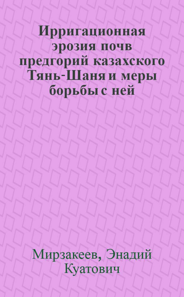 Ирригационная эрозия почв предгорий казахского Тянь-Шаня и меры борьбы с ней : Автореф. дис. на соиск. учен. степ. д.с.-х.н. : Спец. 03.00.27