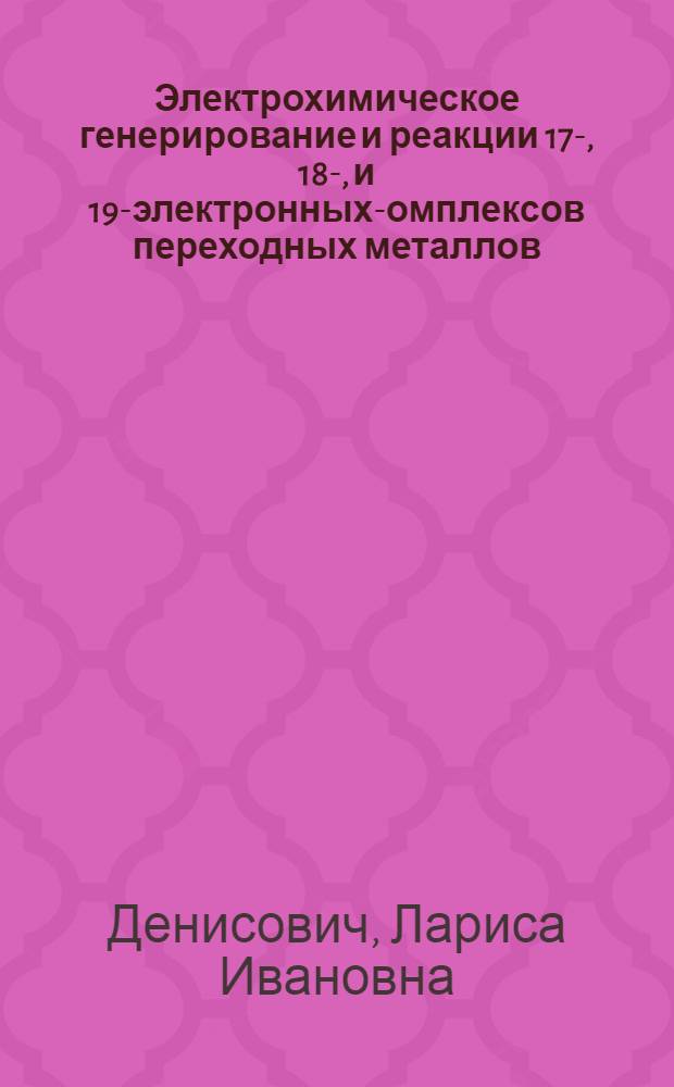 Электрохимическое генерирование и реакции 17-, 18-, и 19-электронных -комплексов переходных металлов : Автореф. дис. на соиск. учен. степ. д.х.н. : Спец. 02.00.08