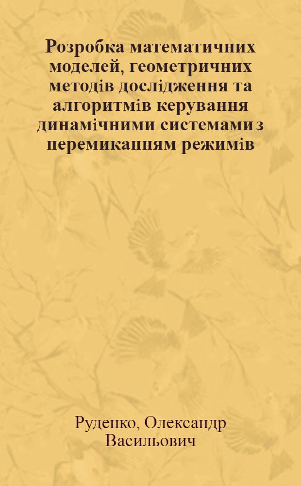 Розробка математичних моделей, геометричних методiв дослiдження та алгоритмiв керування динамiчними системами з перемиканням режимiв : Автореф. дис. на соиск. учен. степ. к.ф.-м.н. : Спец. 01.05.01