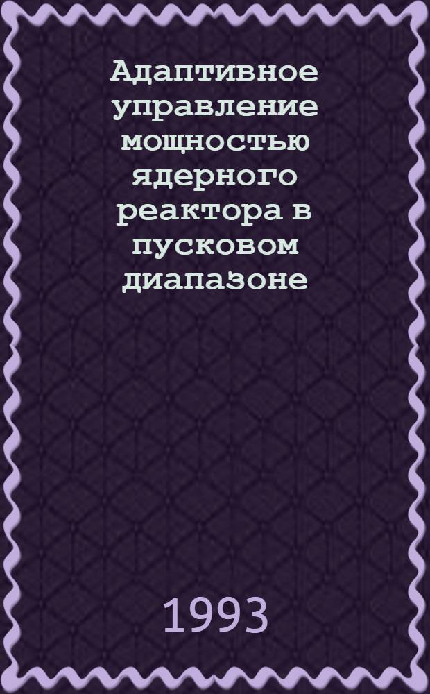 Адаптивное управление мощностью ядерного реактора в пусковом диапазоне : Автореф. дис. на соиск. учен. степ. к.т.н. : Спец. 05.13.14