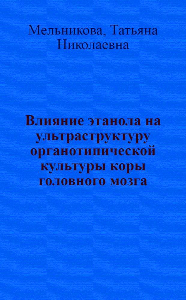 Влияние этанола на ультраструктуру органотипической культуры коры головного мозга : Автореф. дис. на соиск. учен. степ. к.м.н. : Спец. 14.00.45