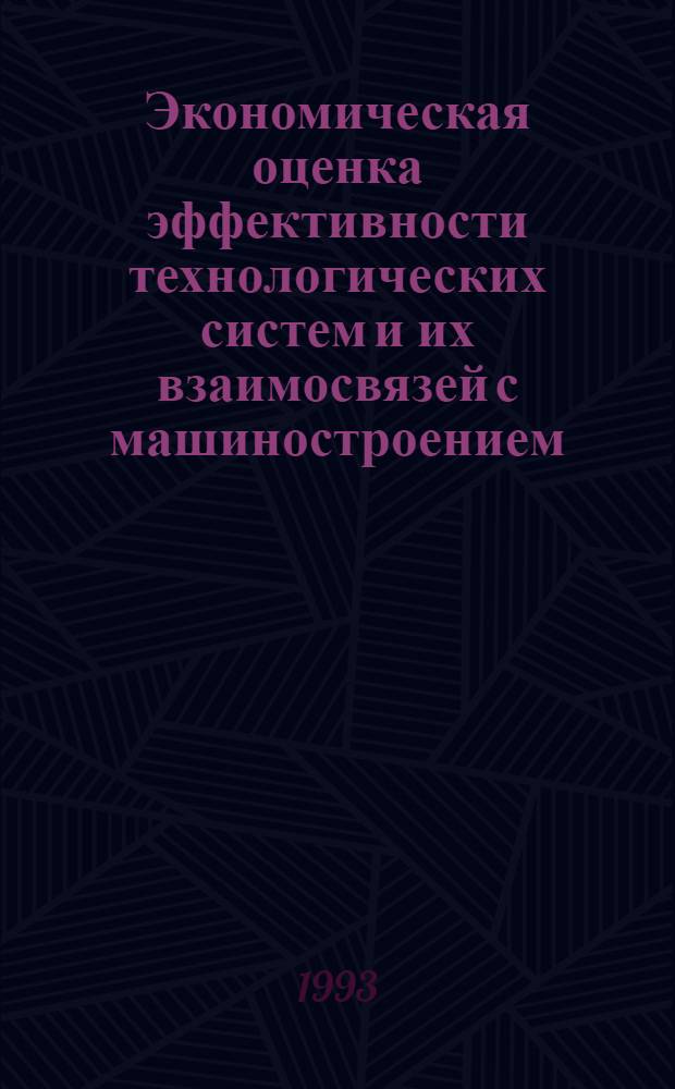 Экономическая оценка эффективности технологических систем и их взаимосвязей с машиностроением : Автореф. дис. на соиск. учен. степ. к.э.н. : Спец. 08.00.05