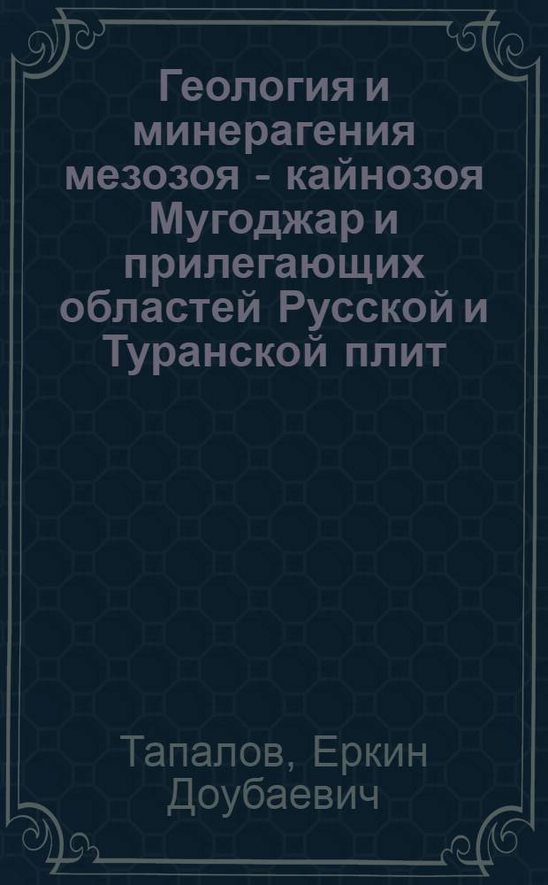 Геология и минерагения мезозоя - кайнозоя Мугоджар и прилегающих областей Русской и Туранской плит : Автореф. дис. на соиск. учен. степ. д.г.-м.н. : Спец. 04.00.01