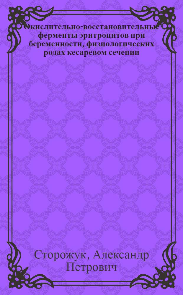 Окислительно-восстановительные ферменты эритроцитов при беременности, физиологических родах кесаревом сечении : Автореф. дис. на соиск. учен. степ. к.м.н. : Спец. 03.00.04