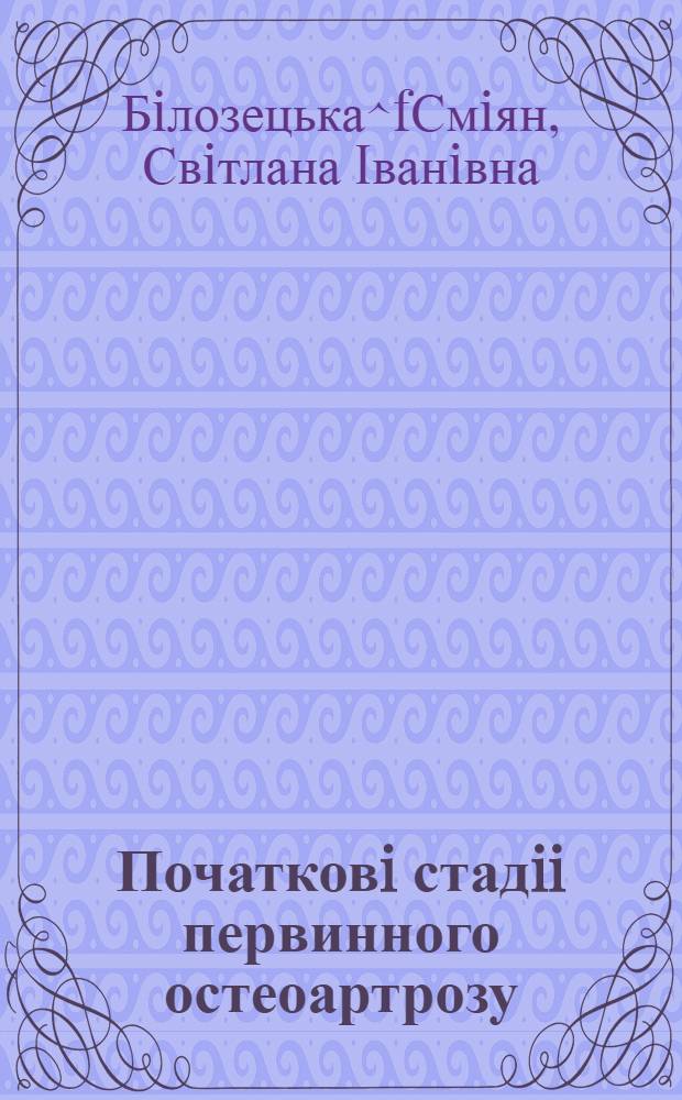 Початковi стадii первинного остеоартрозу : механiзми розвитку, клiнiка, дiагностика, лiкування : (Клiн.-експерим. дослiдження) : Автореф. дис. на соиск. учен. степ. д.м.н. : Спец. 14.01.31