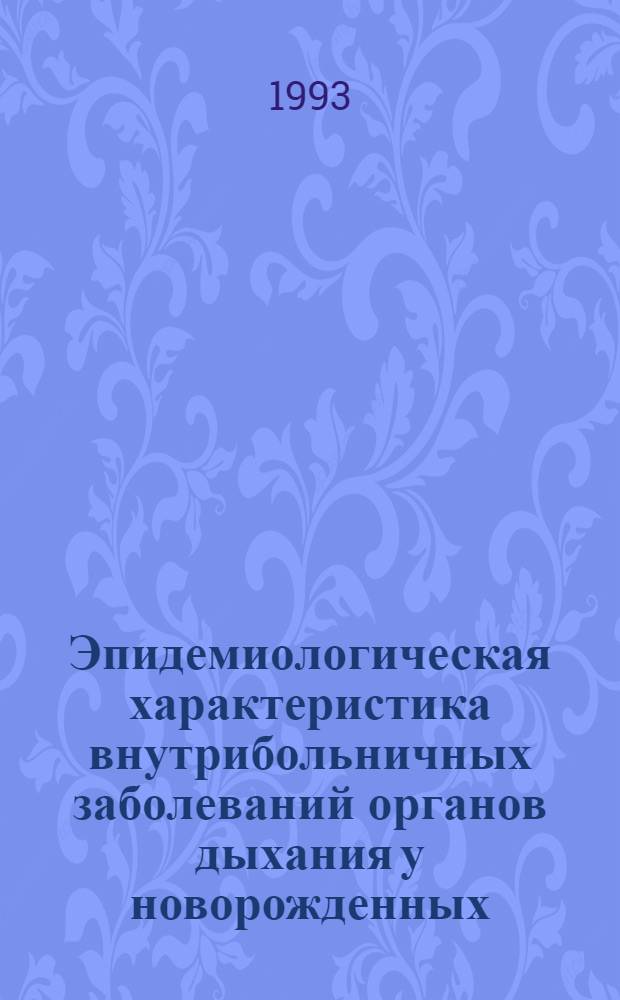 Эпидемиологическая характеристика внутрибольничных заболеваний органов дыхания у новорожденных : Автореф. дис. на соиск. учен. степ. к.м.н. : Спец. 14.00.30