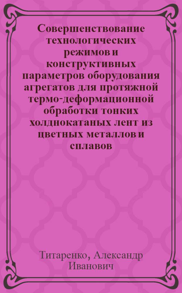 Совершенствование технологических режимов и конструктивных параметров оборудования агрегатов для протяжной термо-деформационной обработки тонких холднокатаных лент из цветных металлов и сплавов : Автореф. дис. на соиск. учен. степ. к.т.н. : Спец. 05.03.05