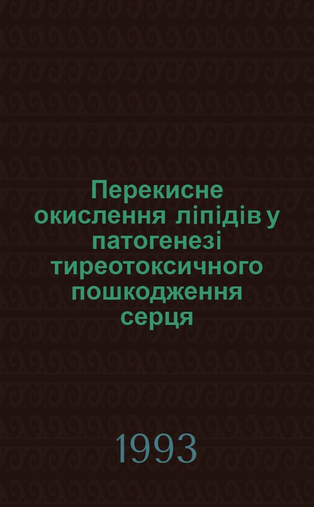 Перекисне окислення лiпiдiв у патогенезi тиреотоксичного пошкодження серця : Автореф. дис. на соиск. учен. степ. д.м.н. : Спец. 14.03.05