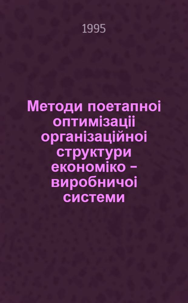 Методи поетапноi оптимiзацii органiзацiйноi структури економiко - виробничоi системи : Автореф. дис. на соиск. учен. степ. к.э.н. : Спец. 08.03.02