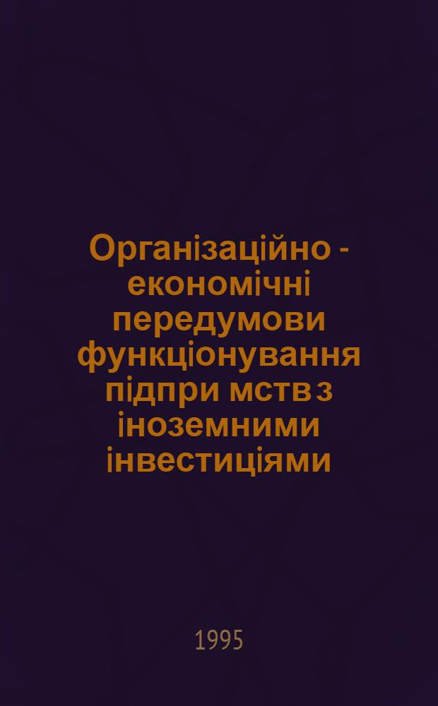 Органiзацiйно - економiчнi передумови функцiонування пiдпри мств з iноземними iнвестицiями : Автореф. дис. на соиск. учен. степ. к.э.н. : Спец. 08.06.01