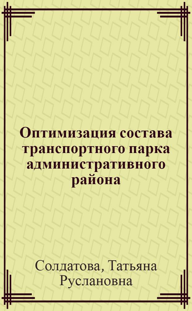 Оптимизация состава транспортного парка административного района: (На прим. Кашир. АПК) : Автореф. дис. на соиск. учен. степ. к.э.н. : Спец. 08.00.05