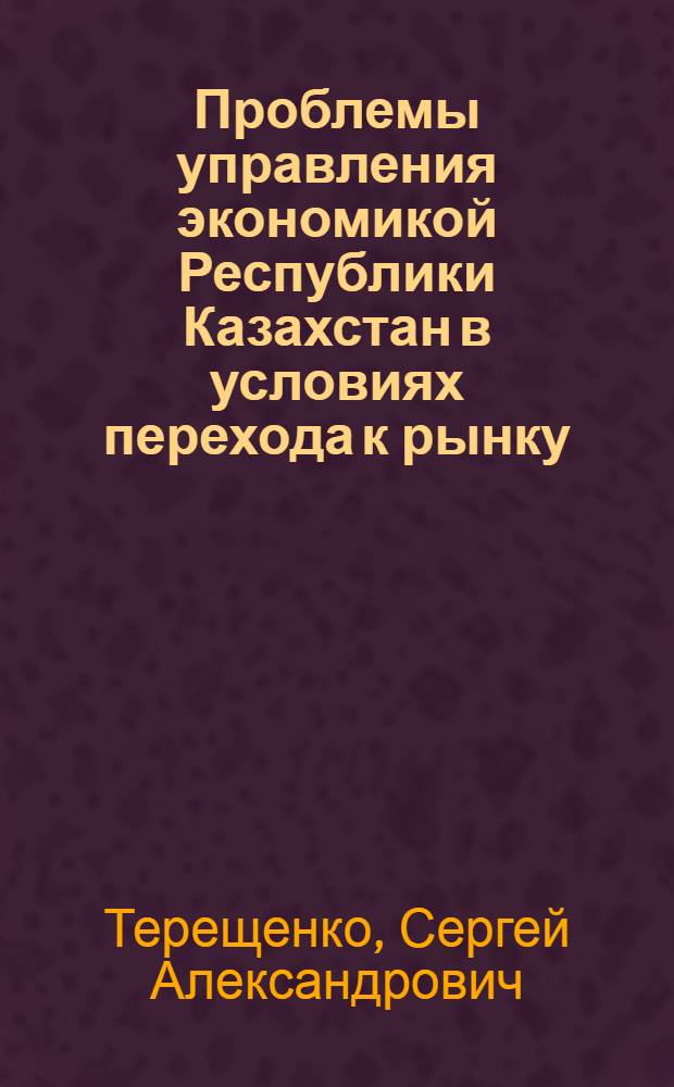 Проблемы управления экономикой Республики Казахстан в условиях перехода к рынку : Автореф. дис. на соиск. учен. степ. к.э.н. : Спец. 08.00.05