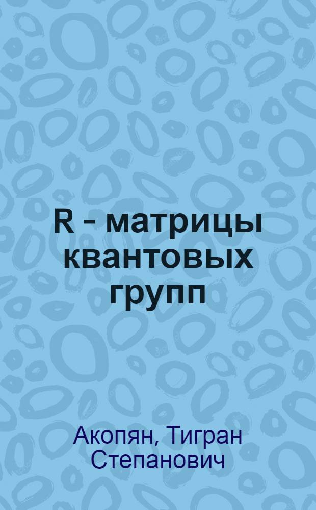 R - матрицы квантовых групп : Автореф. дис. на соиск. учен. степ. к.ф.-м.н. : Спец. А.04.02
