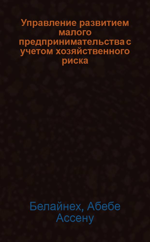 Управление развитием малого предпринимательства с учетом хозяйственного риска : Автореф. дис. на соиск. учен. степ. к.э.н. : Спец. 05.13.10