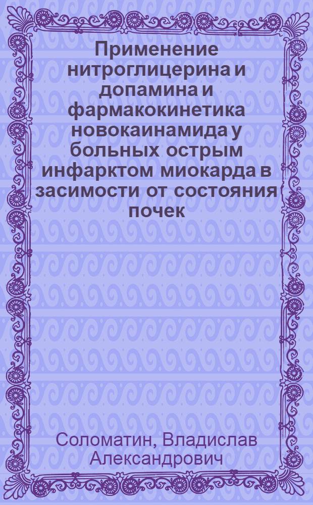 Применение нитроглицерина и допамина и фармакокинетика новокаинамида у больных острым инфарктом миокарда в засимости от состояния почек : Автореф. дис. на соиск. учен. степ. к.м.н. : Спец. 14.00.06