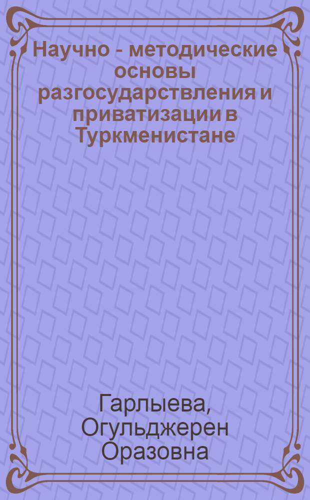 Научно - методические основы разгосударствления и приватизации в Туркменистане : (Пром-сти , сферы обслуживания и торговли) : Автореф. дис. на соиск. учен. степ. к.э.н. : Спец. 08.00.05