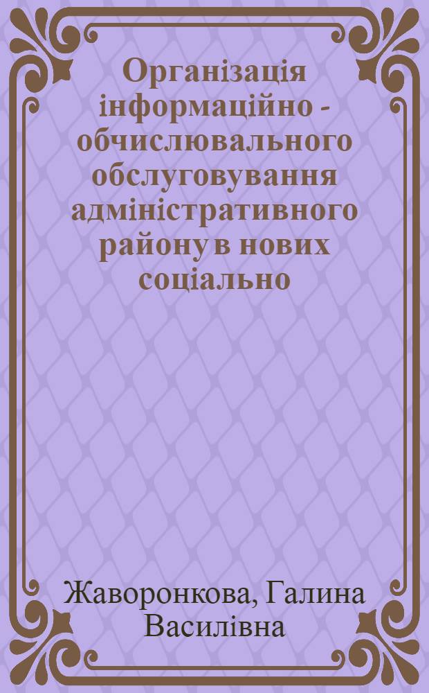 Органiзацiя iнформацiйно - обчислювального обслуговування адмiнiстративного району в нових соцiально - економiчних умовах : Автореф. дис. на соиск. учен. степ. к.э.н. : Спец. 08.03.03