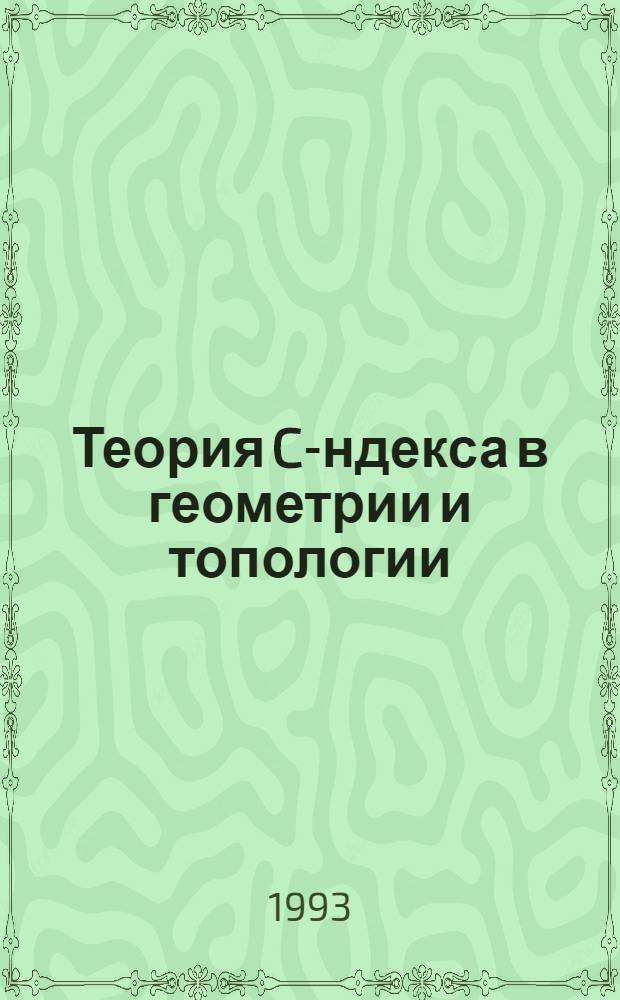 Теория C -индекса в геометрии и топологии : Автореф. дис. на соиск. учен. степ. д.ф.-м.н. : Спец. 01.01.04