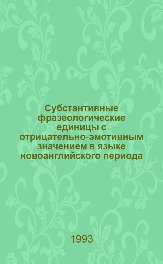 Субстантивные фразеологические единицы с отрицательно-эмотивным значением в языке новоанглийского периода : Автореф. дис. на соиск. учен. степ. к.филол.н. : Спец. 10.02.04