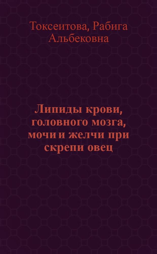 Липиды крови, головного мозга, мочи и желчи при скрепи овец : Автореф. дис. на соиск. учен. степ. к.б.н. : Спец. 03.00.04