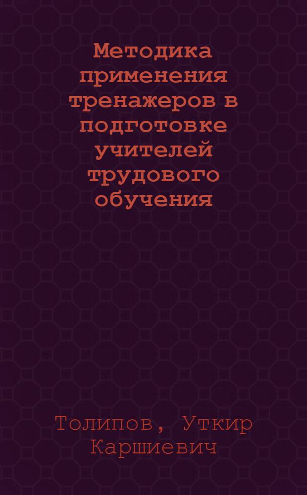 Методика применения тренажеров в подготовке учителей трудового обучения : Автореф. дис. на соиск. учен. степ. к.п.н. : Спец. 13.00.02