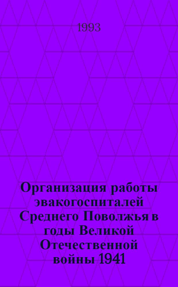 Организация работы эвакогоспиталей Среднего Поволжья в годы Великой Отечественной войны 1941 - 1945 гг. : Автореф. дис. на соиск. учен. степ. к.м.н. : Спец. 07.00.10