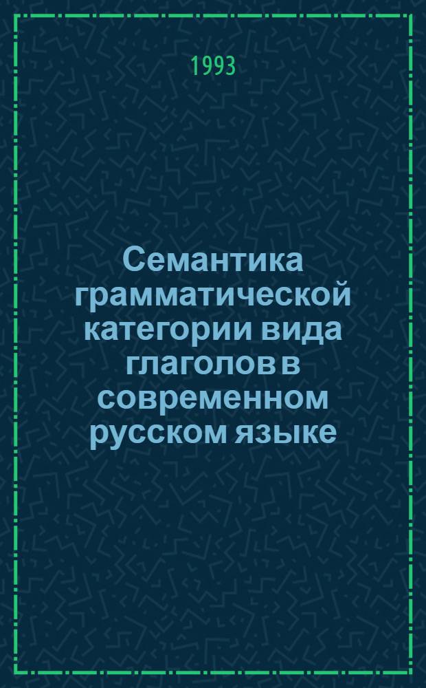 Семантика грамматической категории вида глаголов в современном русском языке : Автореф. дис. на соиск. учен. степ. к.филол.н. : Спец. 10.02.01