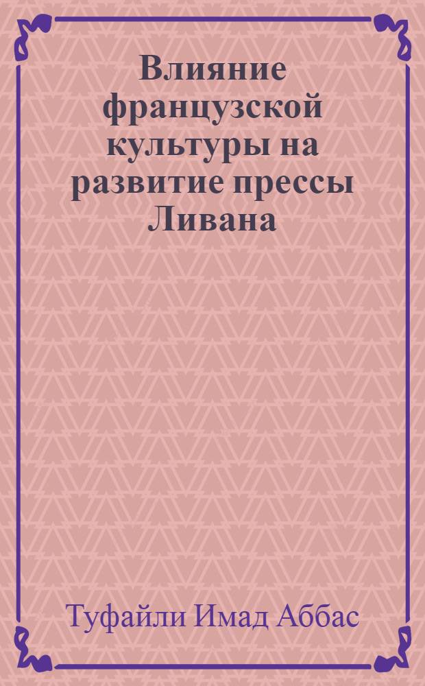 Влияние французской культуры на развитие прессы Ливана : Автореф. дис. на соиск. учен. степ. к.ист.н. : Спец. 23.00.03