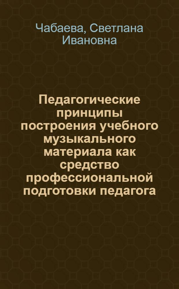 Педагогические принципы построения учебного музыкального материала как средство профессиональной подготовки педагога - музыканта : Автореф. дис. на соиск. учен. степ. к.п.н. : Спец. 13.00.01