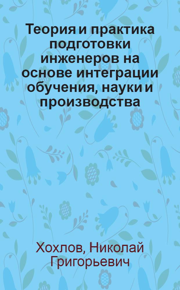 Теория и практика подготовки инженеров на основе интеграции обучения, науки и производства : Автореф. дис. на соиск. учен. степ. д.п.н. : Спец. 13.00.01