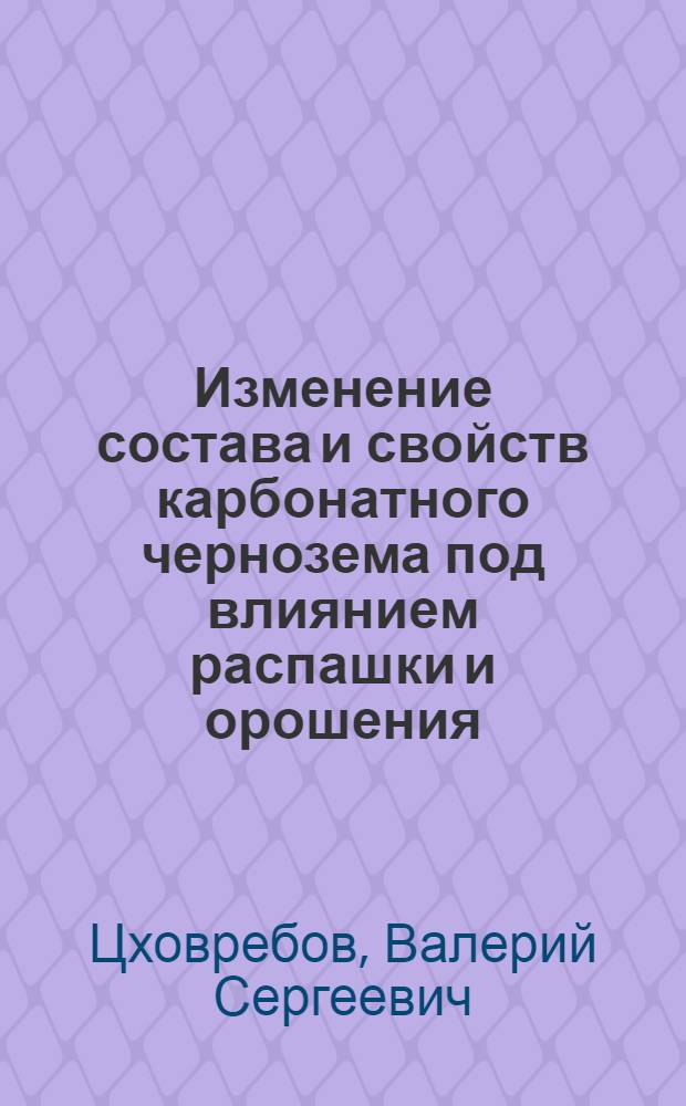 Изменение состава и свойств карбонатного чернозема под влиянием распашки и орошения : Автореф. дис. на соиск. учен. степ. к.б.н. : Спец. 03.00.27