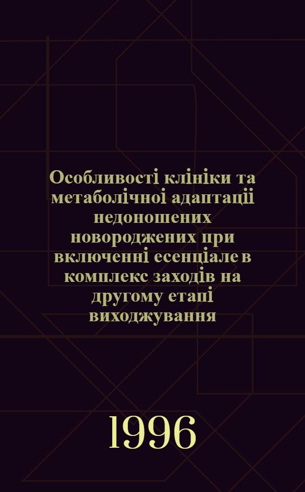 Особливостi клiнiки та метаболiчноi адаптацii недоношених новороджених при включеннi есенцiале в комплекс заходiв на другому етапi виходжування : Автореф. дис. на соиск. учен. степ. к.м.н. : Спец. 14.01.10