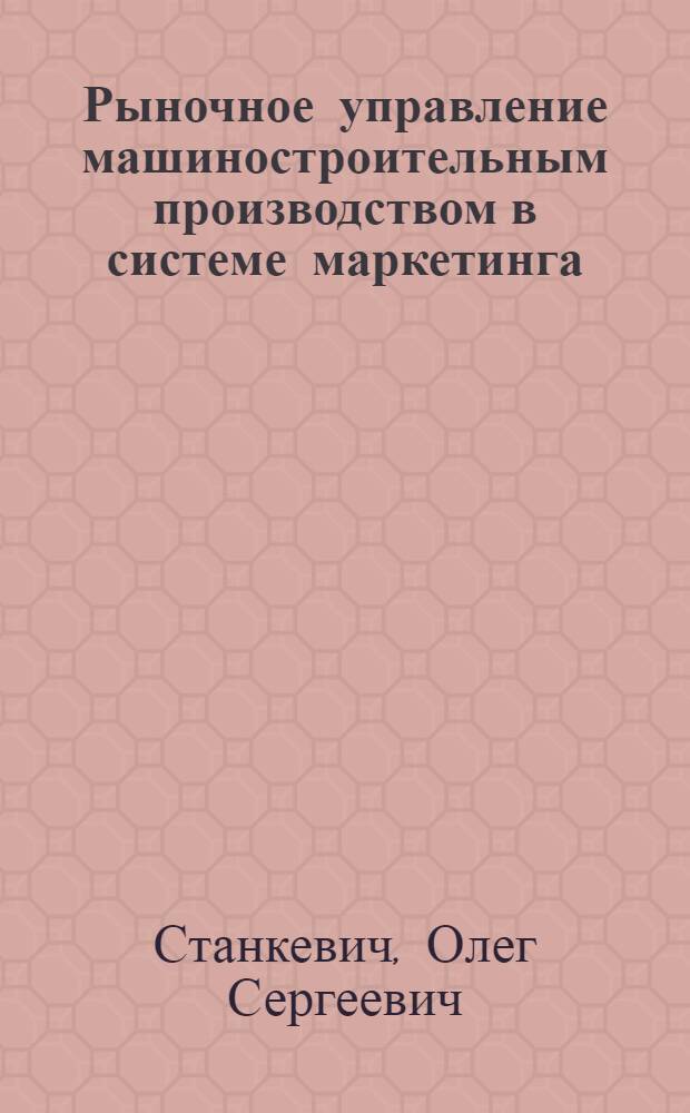 Рыночное управление машиностроительным производством в системе маркетинга: (На прим. автобусного пр-ва) : Автореф. дис. на соиск. учен. степ. к.э.н. : Спец. 05.13.10