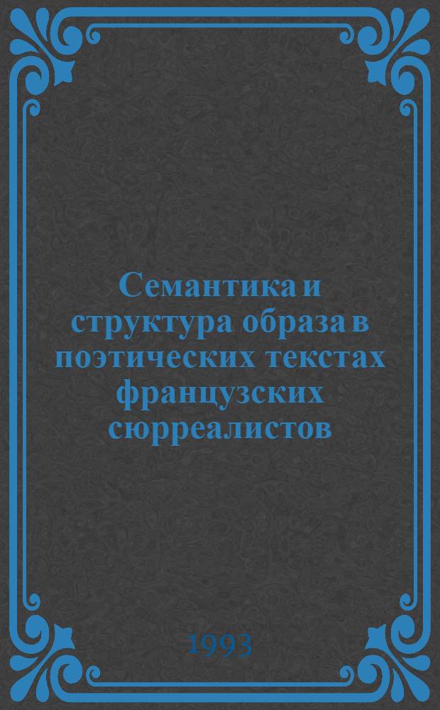 Семантика и структура образа в поэтических текстах французских сюрреалистов : Автореф. дис. на соиск. учен. степ. к.филол.н. : Спец. 10.02.05