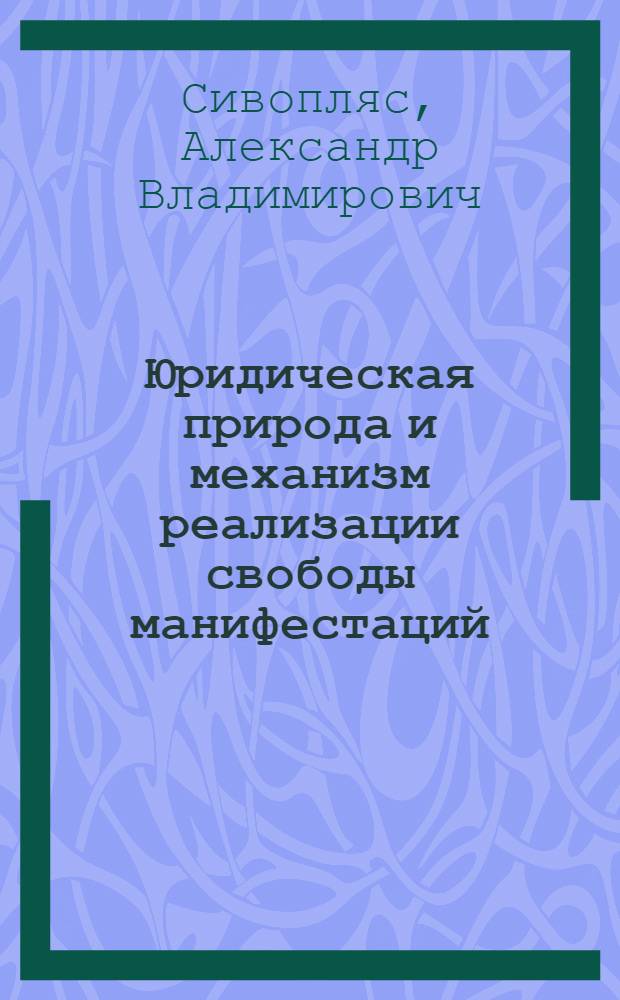 Юридическая природа и механизм реализации свободы манифестаций (собраний, митингов, уличных шествий, демонстраций, пикетирований и других публичных акций) в Российской Федерации : Автореф. дис. на соиск. учен. степ. к.ю.н. : Спец. 12.00.02