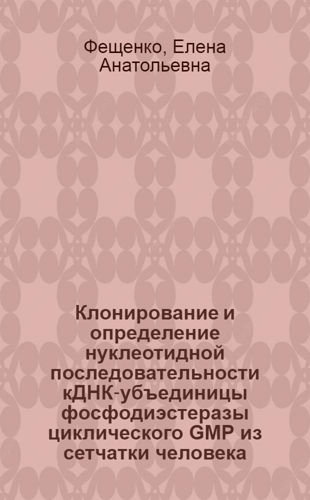 Клонирование и определение нуклеотидной последовательности кДНК -субъединицы фосфодиэстеразы циклического GMP из сетчатки человека : Автореф. дис. на соиск. учен. степ. к.х.н. : Спец. 02.00.10