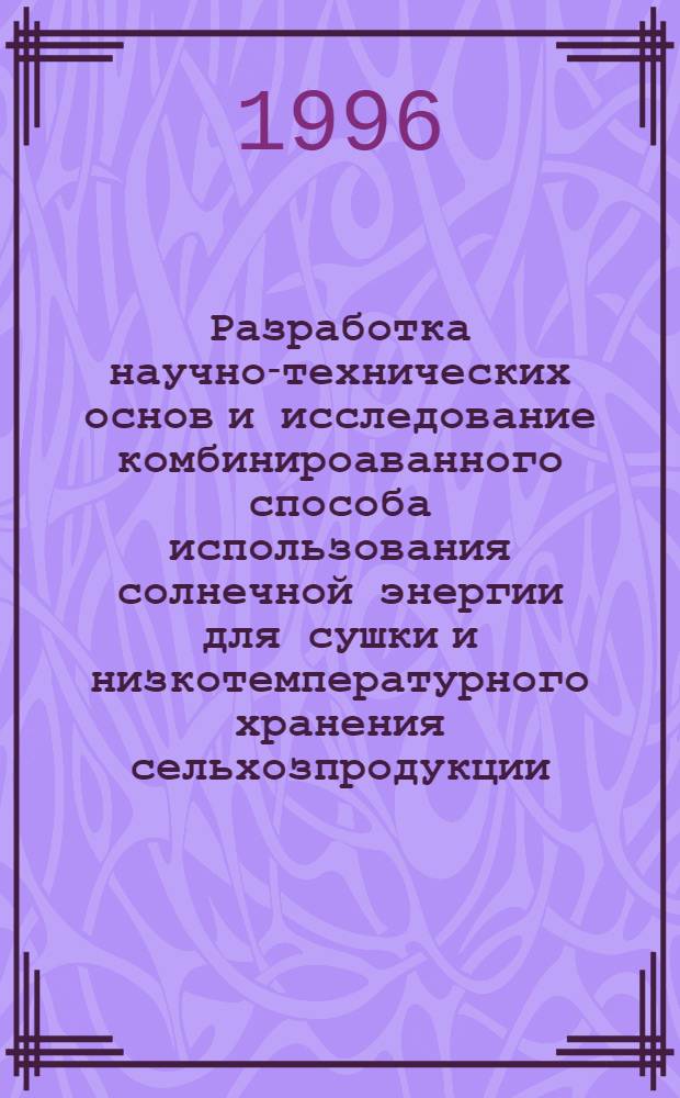 Разработка научно-технических основ и исследование комбинироаванного способа использования солнечной энергии для сушки и низкотемпературного хранения сельхозпродукции : Автореф. дис. на соиск. учен. степ. д.т.н. : Спец. 05.14.08