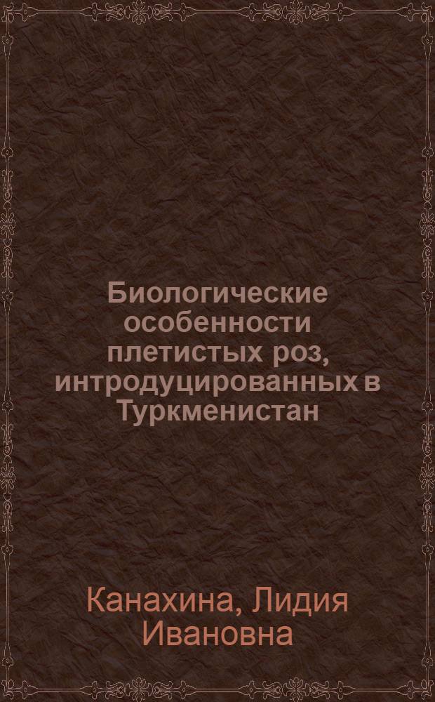 Биологические особенности плетистых роз, интродуцированных в Туркменистан : Автореф. дис. на соиск. учен. степ. к.б.н. : Спец. 03.00.05