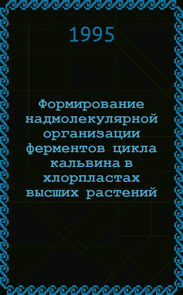 Формирование надмолекулярной организации ферментов цикла кальвина в хлорпластах высших растений : Автореф. дис. на соиск. учен. степ. к.б.н. : Спец. 03.00.12