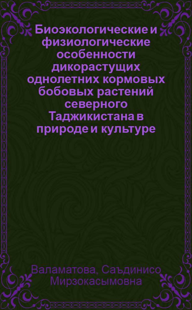 Биоэкологические и физиологические особенности дикорастущих однолетних кормовых бобовых растений северного Таджикистана в природе и культуре : Автореф. дис. на соиск. учен. степ. к.б.н. : Спец. 03.00.12